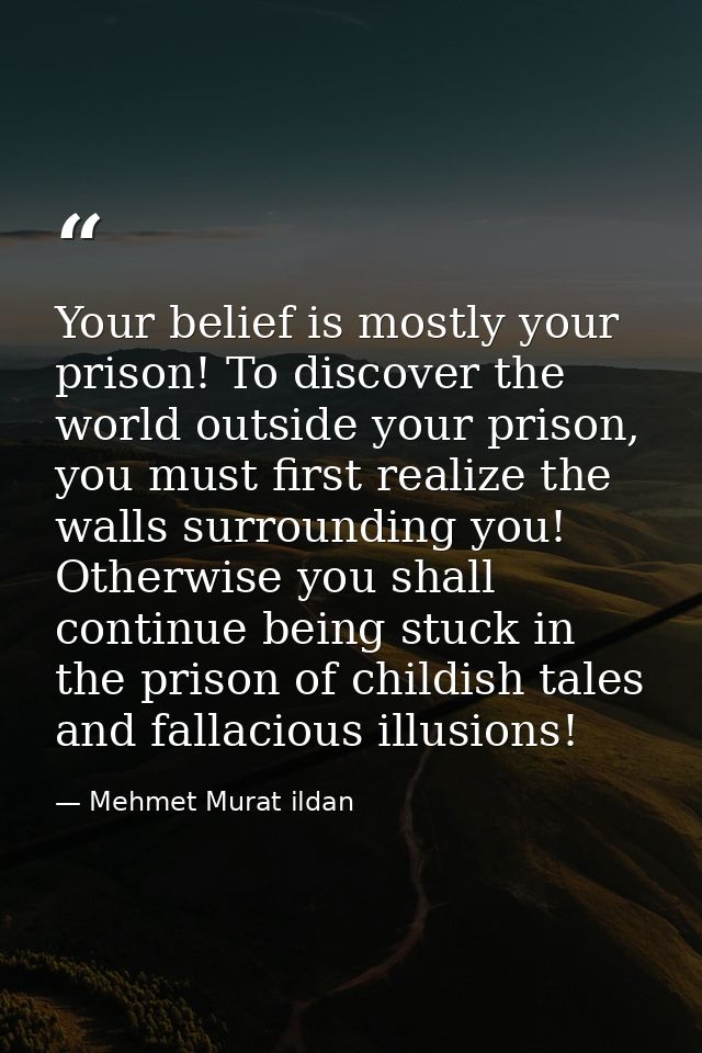 Your belief is mostly your prison! To discover the world outside your prison, you must first realize the walls surroundi — Mehmet Murat ildan