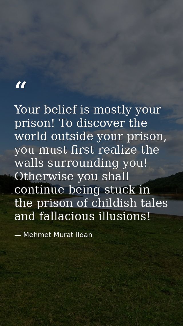 Your belief is mostly your prison! To discover the world outside your prison, you must first realize the walls surroundi — Mehmet Murat ildan