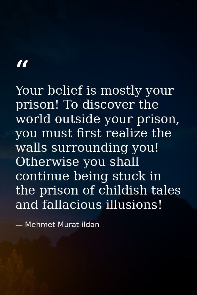 Your belief is mostly your prison! To discover the world outside your prison, you must first realize the walls surroundi — Mehmet Murat ildan