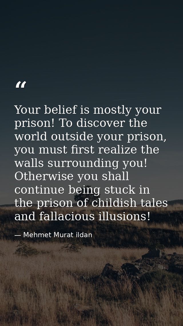 Your belief is mostly your prison! To discover the world outside your prison, you must first realize the walls surroundi — Mehmet Murat ildan