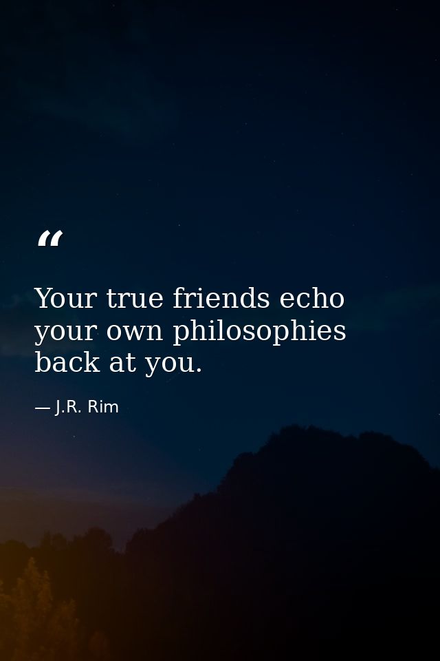 Your true friends echo your own philosophies back at you. — J.R. Rim