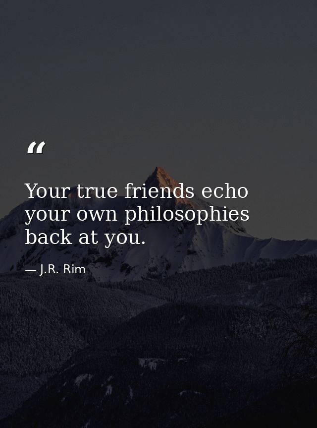 Your true friends echo your own philosophies back at you. — J.R. Rim