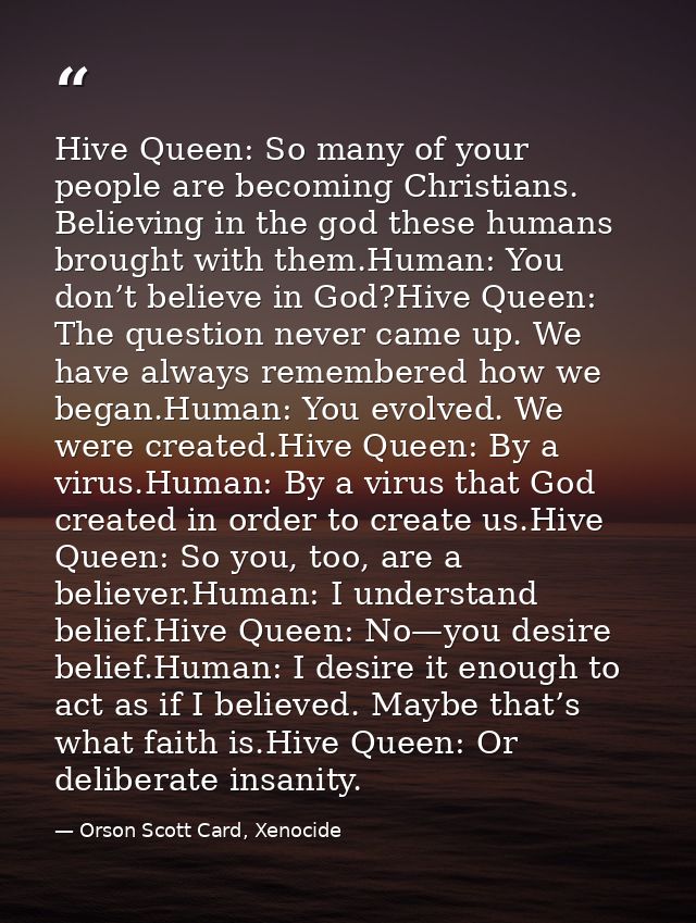 Hive Queen: So many of your people are becoming Christians. Believing in the god these humans brought with them.Human: Y — Orson Scott Card, Xenocide