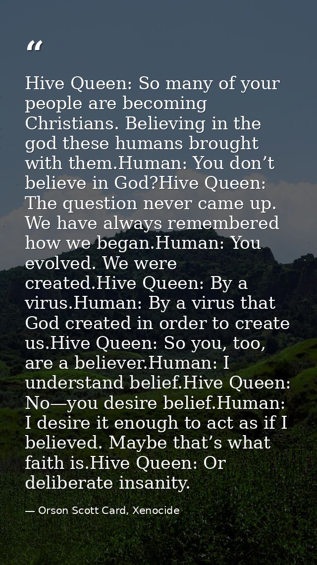 Hive Queen: So many of your people are becoming Christians. Believing in the god these humans brought with them.Human: Y — Orson Scott Card, Xenocide