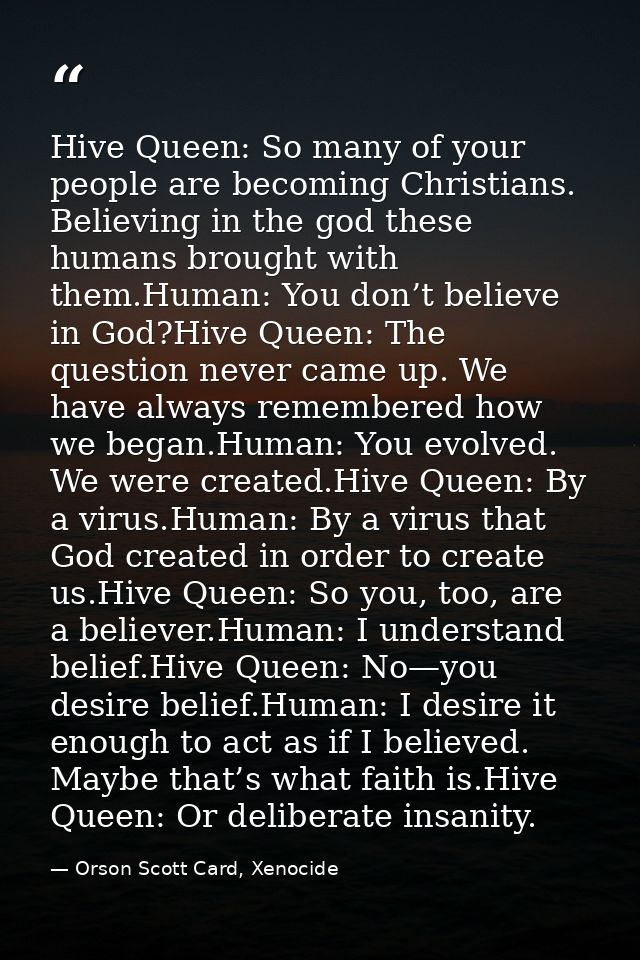 Hive Queen: So many of your people are becoming Christians. Believing in the god these humans brought with them.Human: Y — Orson Scott Card, Xenocide