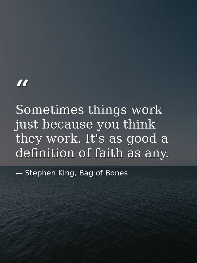 Sometimes things work just because you think they work. It's as good a definition of faith as any. — Stephen King, Bag of Bones