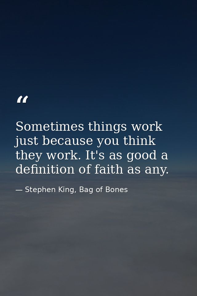Sometimes things work just because you think they work. It's as good a definition of faith as any. — Stephen King, Bag of Bones
