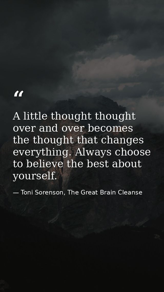 A little thought thought over and over becomes the thought that changes everything. Always choose to believe the best ab — Toni Sorenson, The Great Brain Cleanse