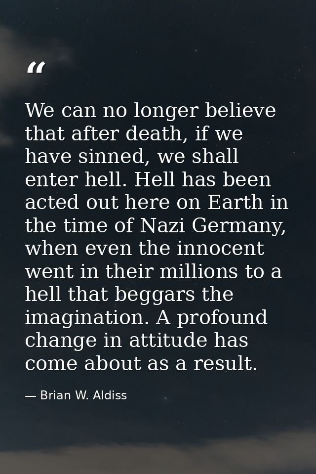 We can no longer believe that after death, if we have sinned, we shall enter hell. Hell has been acted out here on Earth — Brian W. Aldiss