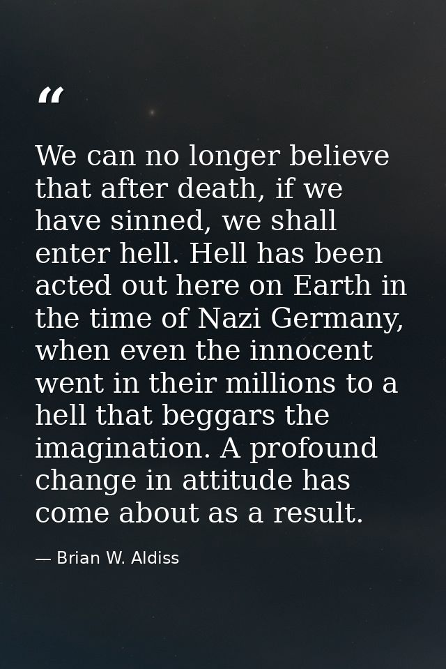 We can no longer believe that after death, if we have sinned, we shall enter hell. Hell has been acted out here on Earth — Brian W. Aldiss