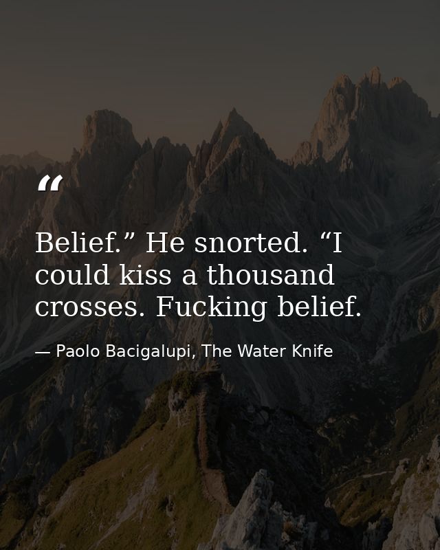Belief.” He snorted. “I could kiss a thousand crosses. Fucking belief. — Paolo Bacigalupi, The Water Knife