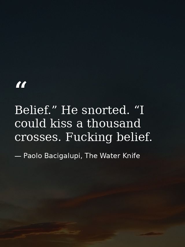 Belief.” He snorted. “I could kiss a thousand crosses. Fucking belief. — Paolo Bacigalupi, The Water Knife