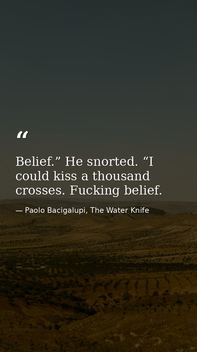 Belief.” He snorted. “I could kiss a thousand crosses. Fucking belief. — Paolo Bacigalupi, The Water Knife