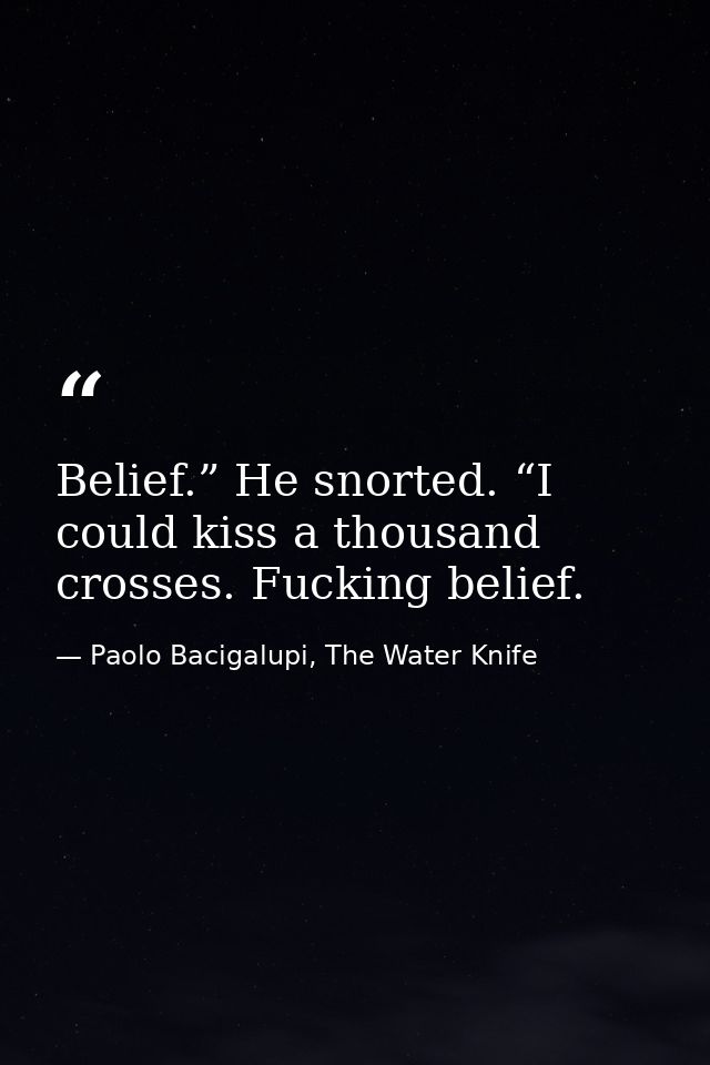 Belief.” He snorted. “I could kiss a thousand crosses. Fucking belief. — Paolo Bacigalupi, The Water Knife