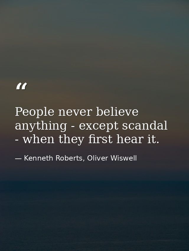 People never believe anything - except scandal - when they first hear it. — Kenneth Roberts, Oliver Wiswell