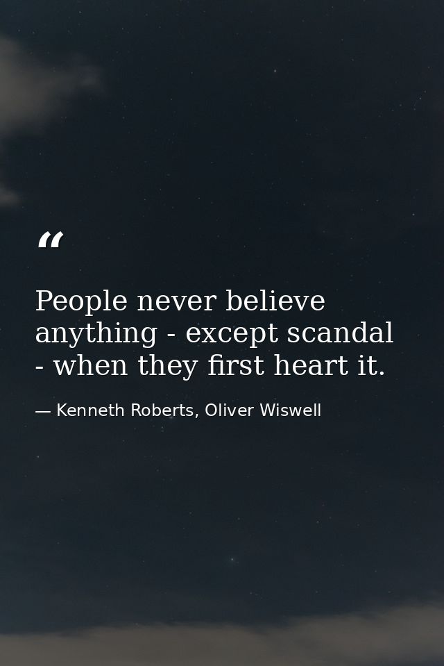People never believe anything - except scandal - when they first heart it. — Kenneth Roberts, Oliver Wiswell