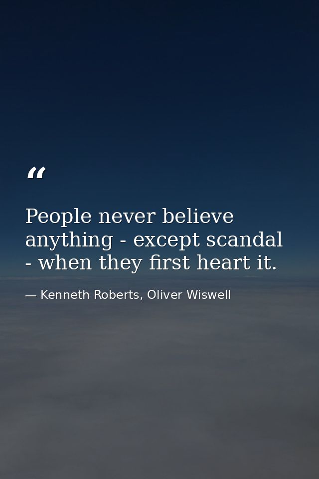 People never believe anything - except scandal - when they first heart it. — Kenneth Roberts, Oliver Wiswell