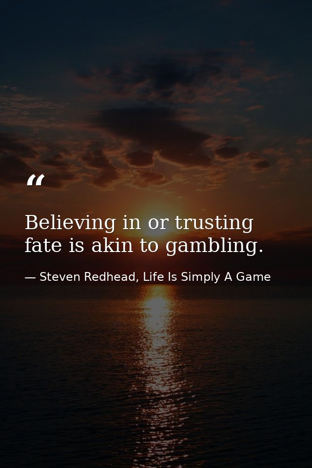 Believing in or trusting fate is akin to gambling. — Steven Redhead, Life Is Simply A Game