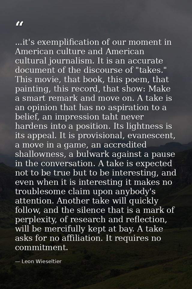 ...it's exemplification of our moment in American culture and American cultural journalism. It is an accurate document o — Leon Wieseltier