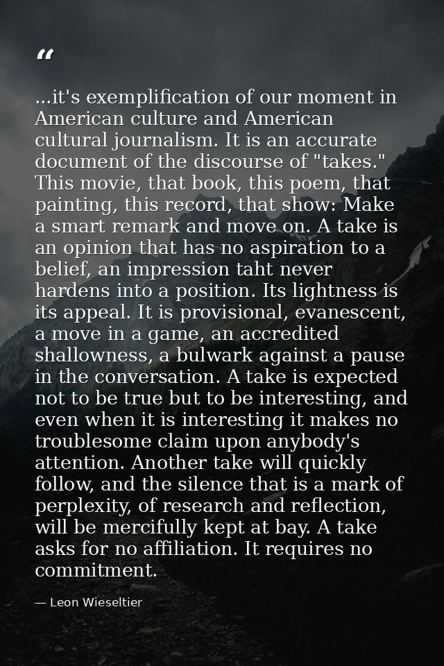 ...it's exemplification of our moment in American culture and American cultural journalism. It is an accurate document o — Leon Wieseltier