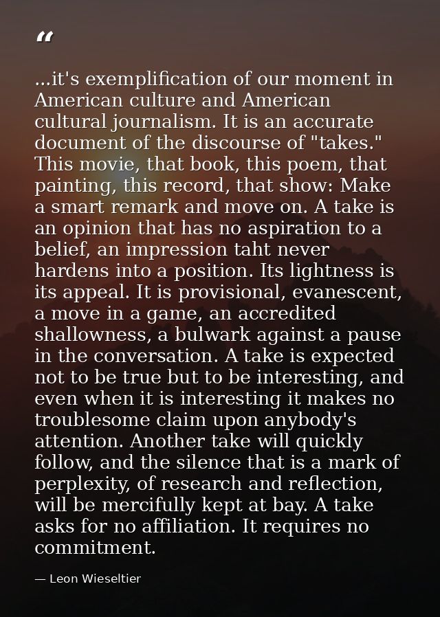 ...it's exemplification of our moment in American culture and American cultural journalism. It is an accurate document o — Leon Wieseltier