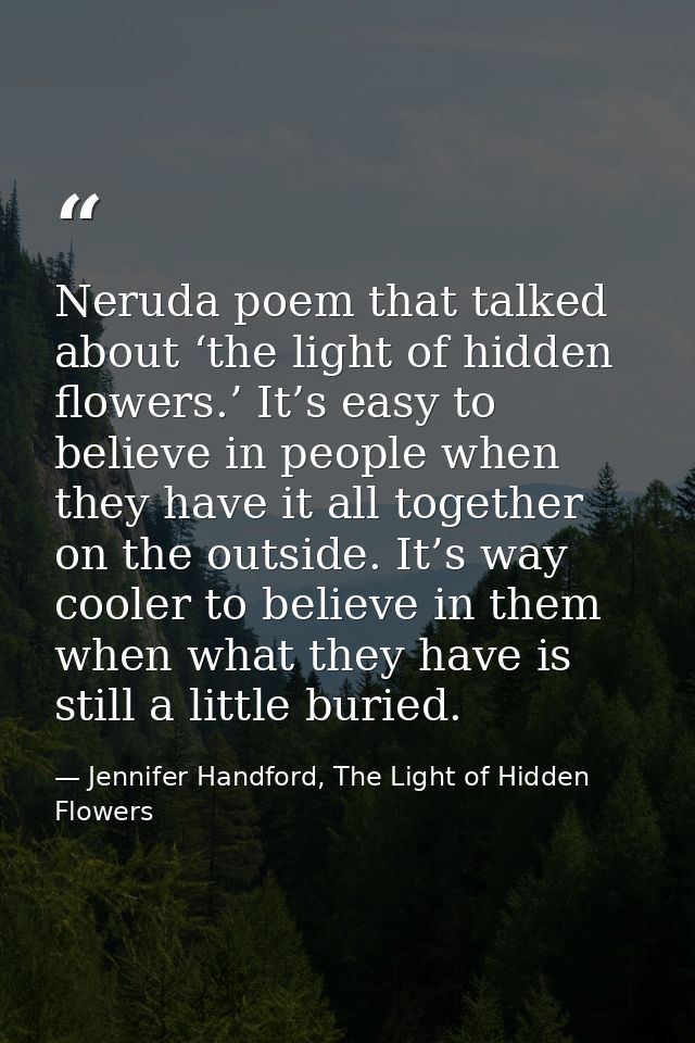 Neruda poem that talked about ‘the light of hidden flowers.’ It’s easy to believe in people when they have it all togeth — Jennifer Handford, The Light of Hidden Flowers