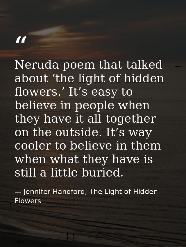 Neruda poem that talked about ‘the light of hidden flowers.’ It’s easy to believe in people when they have it all togeth — Jennifer Handford, The Light of Hidden Flowers