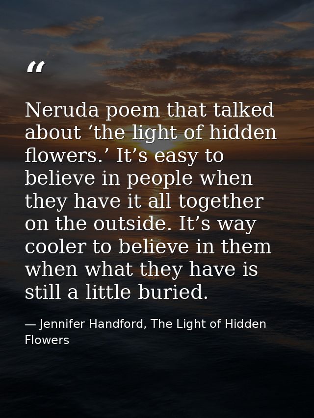 Neruda poem that talked about ‘the light of hidden flowers.’ It’s easy to believe in people when they have it all togeth — Jennifer Handford, The Light of Hidden Flowers