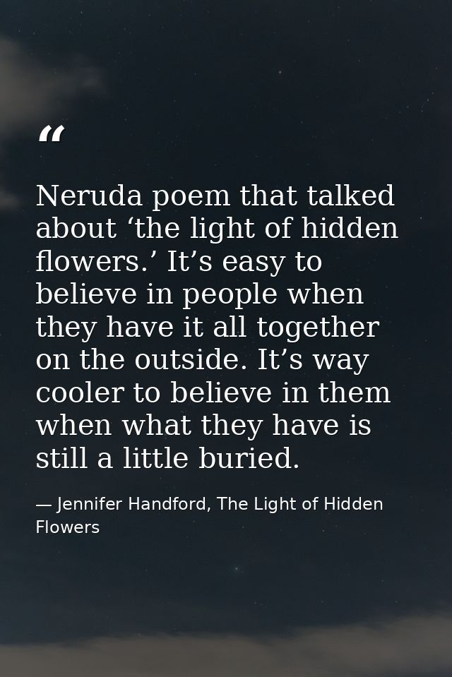 Neruda poem that talked about ‘the light of hidden flowers.’ It’s easy to believe in people when they have it all togeth — Jennifer Handford, The Light of Hidden Flowers