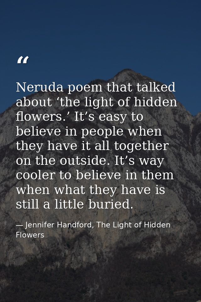 Neruda poem that talked about ‘the light of hidden flowers.’ It’s easy to believe in people when they have it all togeth — Jennifer Handford, The Light of Hidden Flowers
