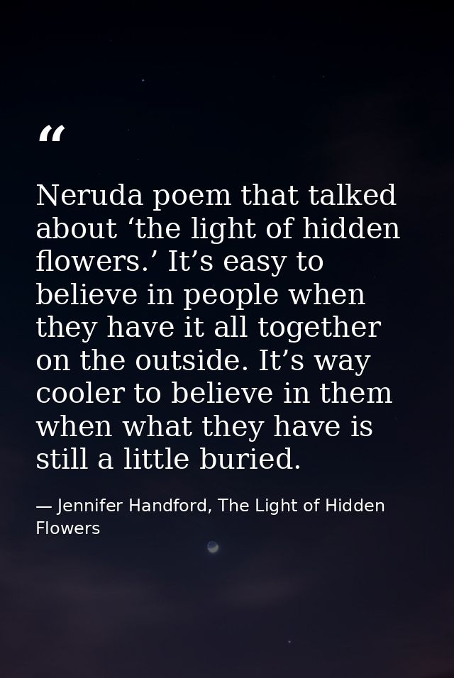 Neruda poem that talked about ‘the light of hidden flowers.’ It’s easy to believe in people when they have it all togeth — Jennifer Handford, The Light of Hidden Flowers