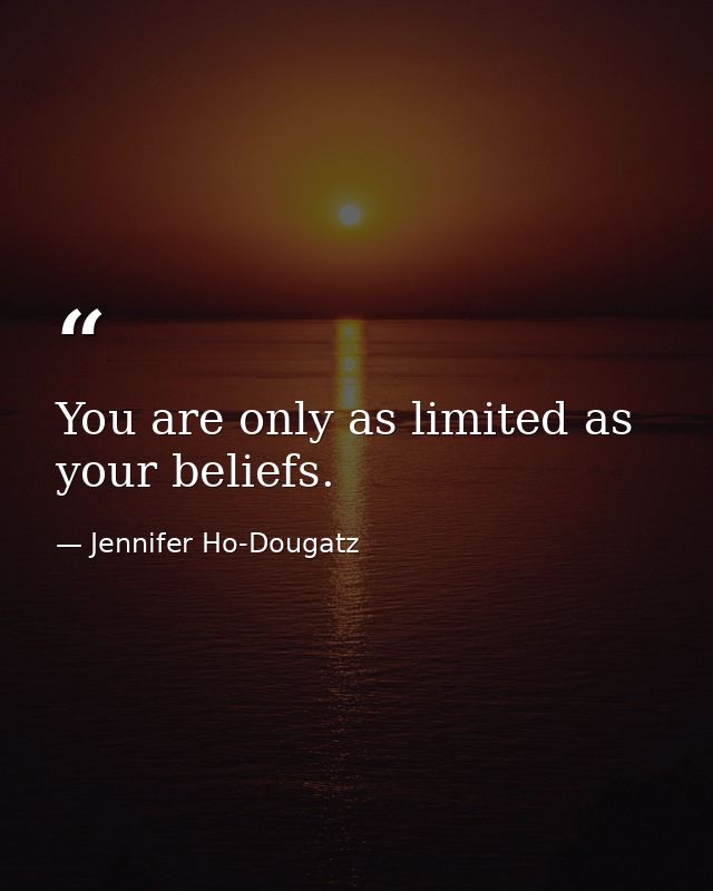You are only as limited as your beliefs. — Jennifer Ho-Dougatz