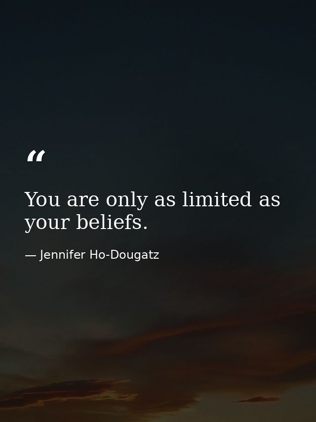 You are only as limited as your beliefs. — Jennifer Ho-Dougatz