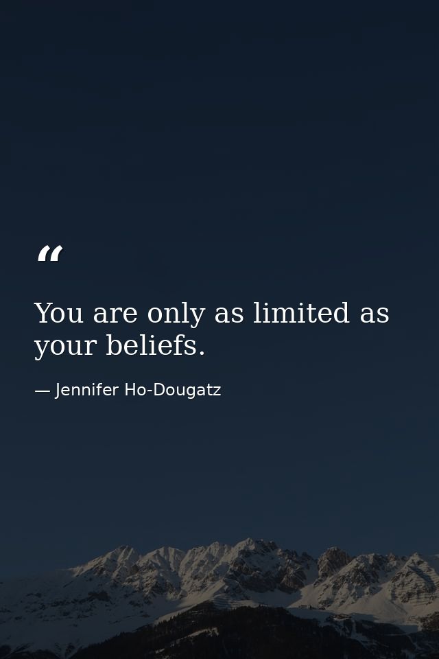 You are only as limited as your beliefs. — Jennifer Ho-Dougatz