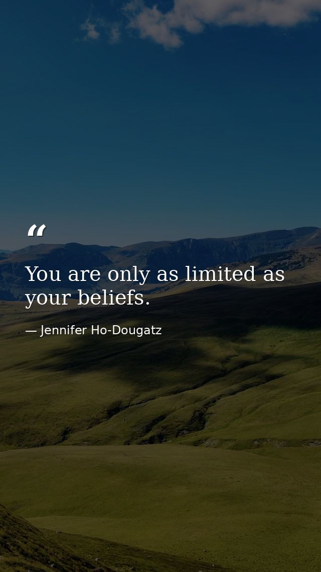 You are only as limited as your beliefs. — Jennifer Ho-Dougatz