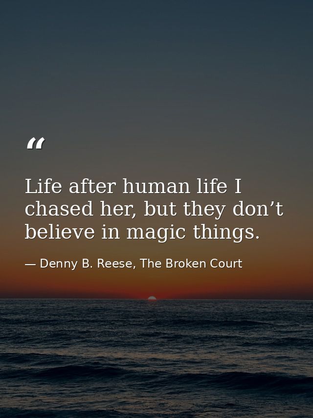 Life after human life I chased her, but they don’t believe in magic things. — Denny B. Reese, The Broken Court
