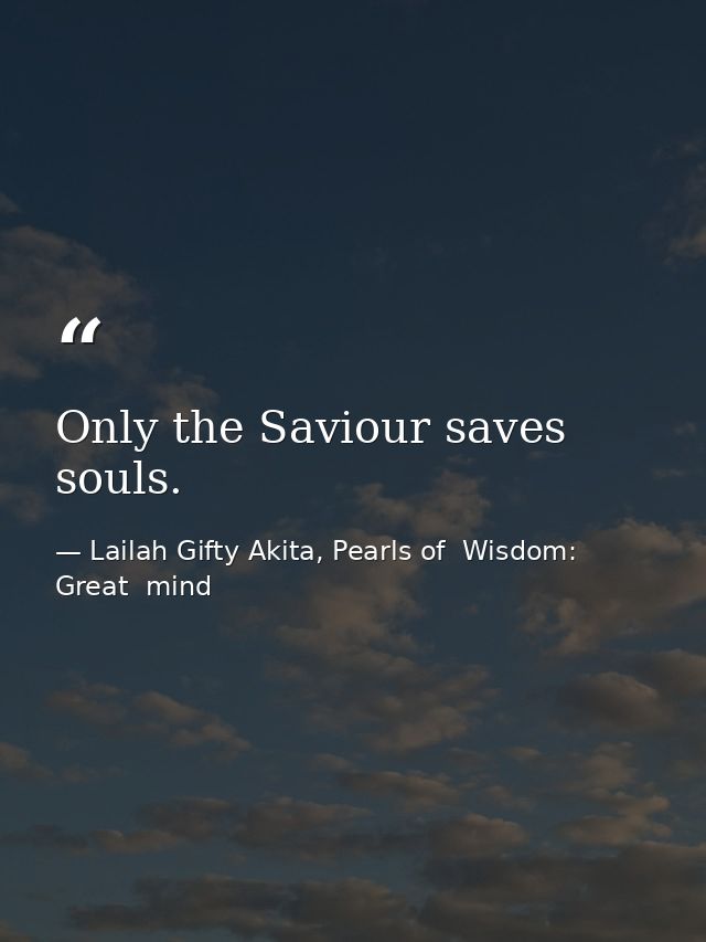Only the Saviour saves souls. — Lailah Gifty Akita, Pearls of  Wisdom: Great  mind