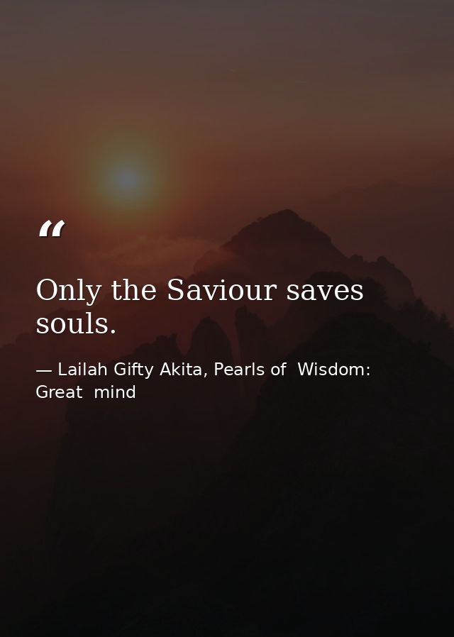 Only the Saviour saves souls. — Lailah Gifty Akita, Pearls of  Wisdom: Great  mind