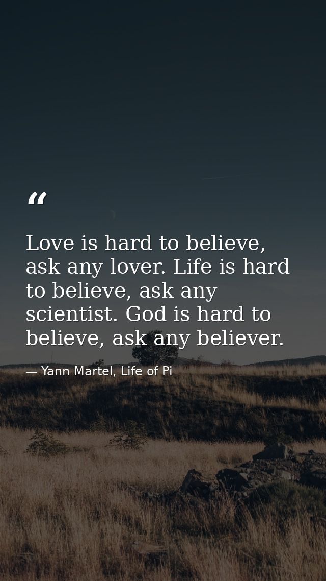 Love is hard to believe, ask any lover. Life is hard to believe, ask any scientist. God is hard to believe, ask any beli — Yann Martel, Life of Pi