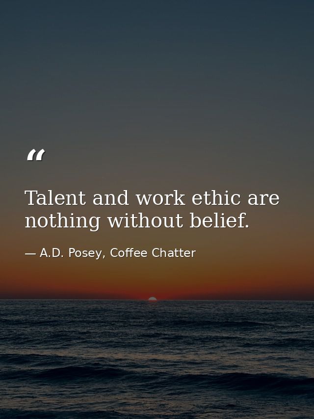 Talent and work ethic are nothing without belief. — A.D. Posey, Coffee Chatter
