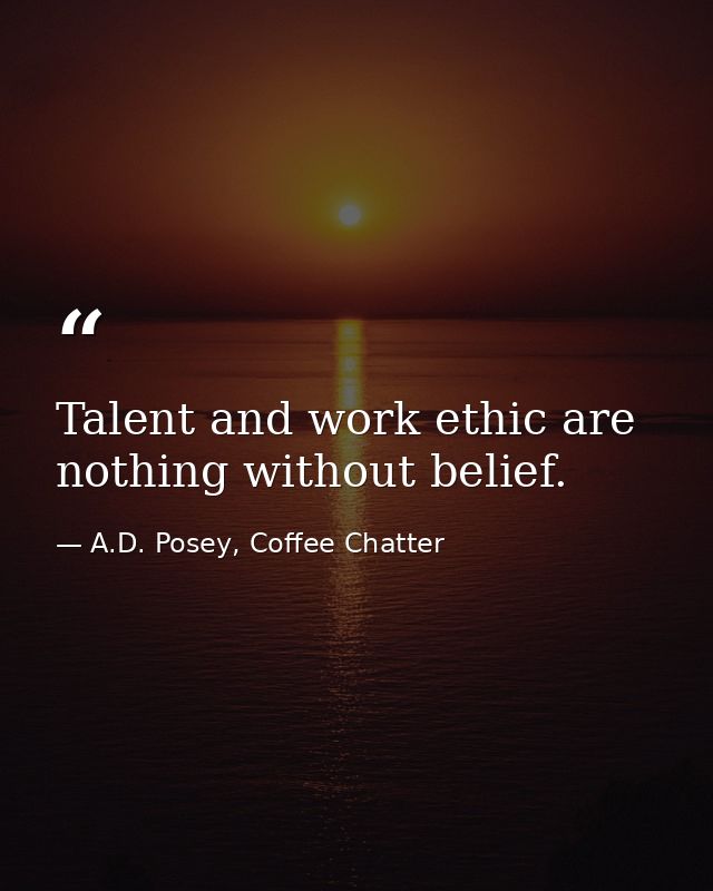 Talent and work ethic are nothing without belief. — A.D. Posey, Coffee Chatter