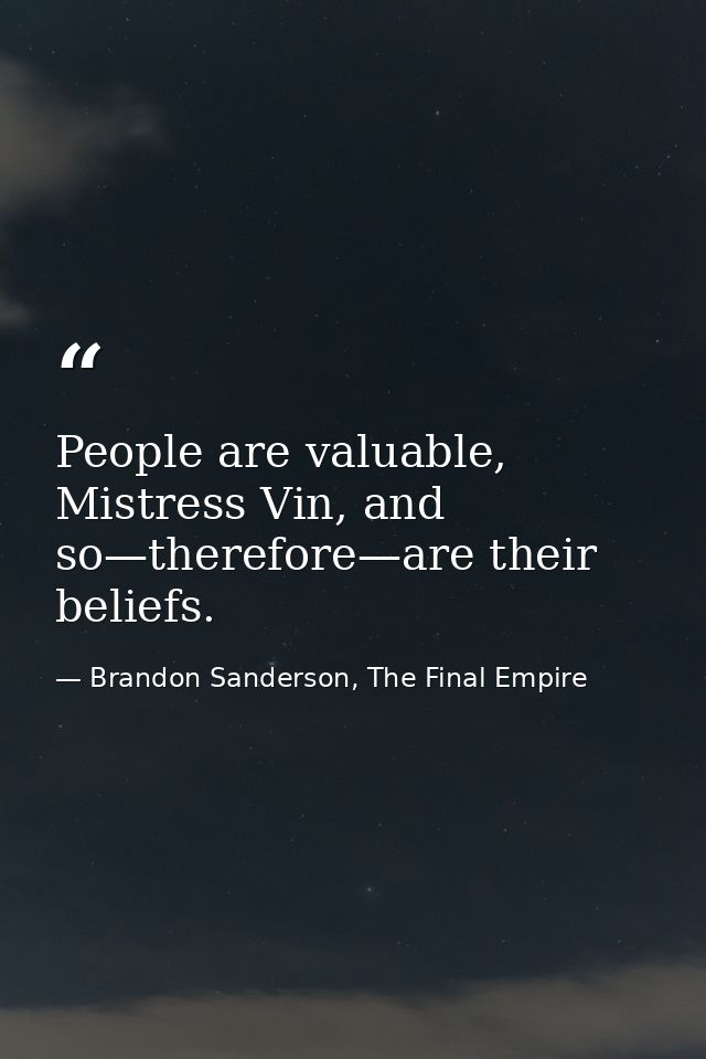 People are valuable, Mistress Vin, and so—therefore—are their beliefs. — Brandon Sanderson, The Final Empire