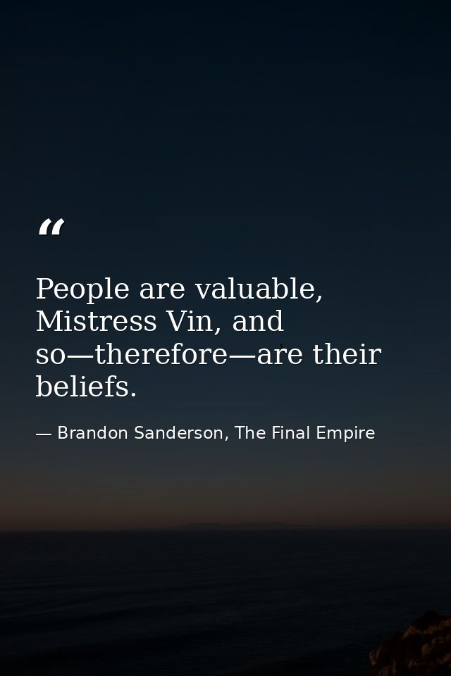 People are valuable, Mistress Vin, and so—therefore—are their beliefs. — Brandon Sanderson, The Final Empire
