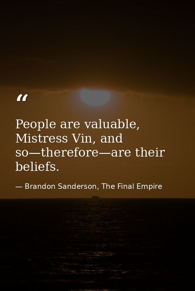 People are valuable, Mistress Vin, and so—therefore—are their beliefs. — Brandon Sanderson, The Final Empire