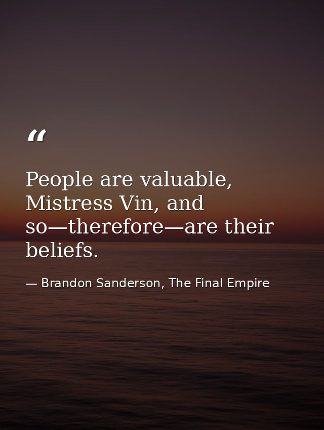People are valuable, Mistress Vin, and so—therefore—are their beliefs. — Brandon Sanderson, The Final Empire