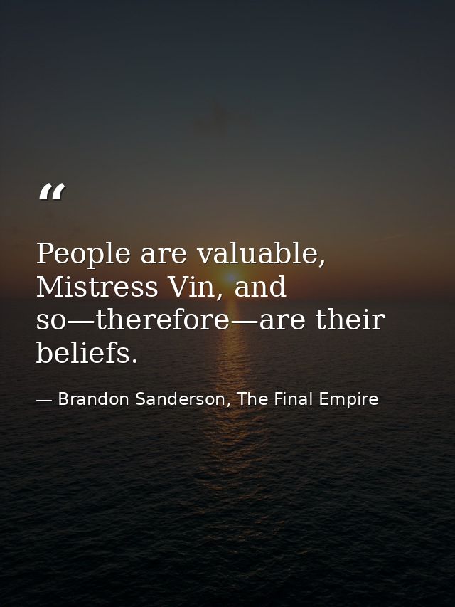 People are valuable, Mistress Vin, and so—therefore—are their beliefs. — Brandon Sanderson, The Final Empire