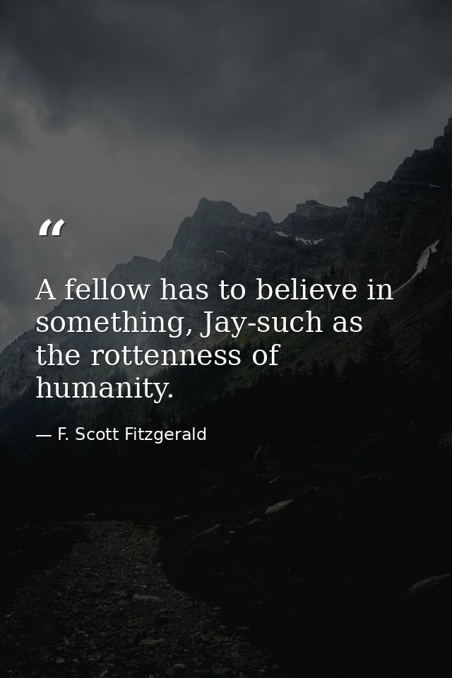 A fellow has to believe in something, Jay-such as the rottenness of humanity. — F. Scott Fitzgerald