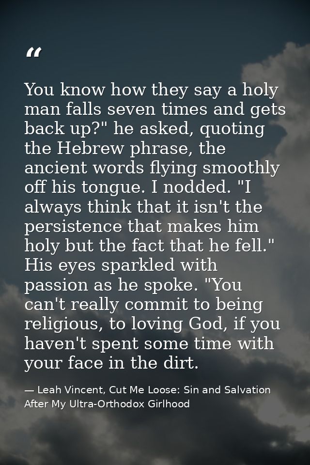 You know how they say a holy man falls seven times and gets back up?" he asked, quoting the Hebrew phrase, the ancient w — Leah Vincent, Cut Me Loose: Sin and Salvation After My Ultra-Orthodox Girlhood