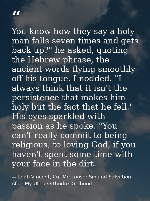 You know how they say a holy man falls seven times and gets back up?" he asked, quoting the Hebrew phrase, the ancient w — Leah Vincent, Cut Me Loose: Sin and Salvation After My Ultra-Orthodox Girlhood