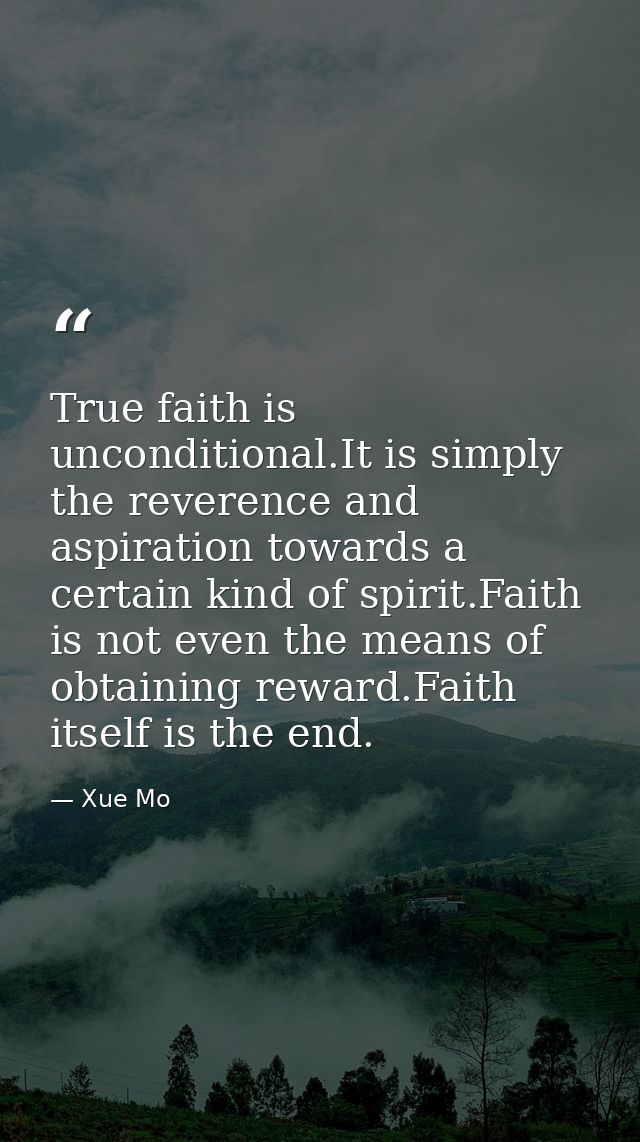 True faith is unconditional.It is simply the reverence and aspiration towards a certain kind of spirit.Faith is not even — Xue Mo